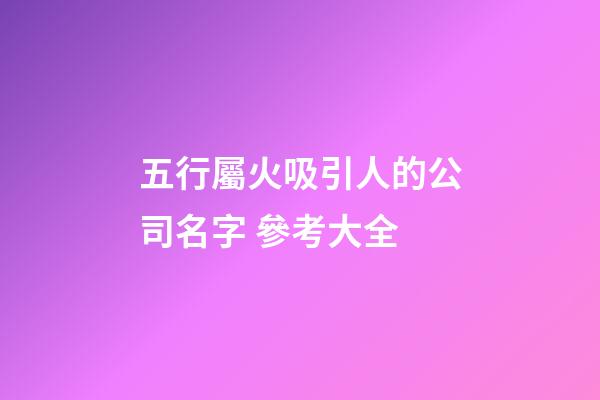 五行屬火吸引人的公司名字 參考大全-第1張-公司起名-玄機派